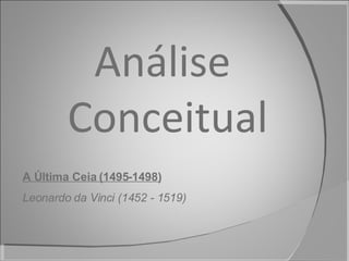 Análise  Conceitual A Última Ceia (1495-1498) Leonardo da Vinci (1452 - 1519) 