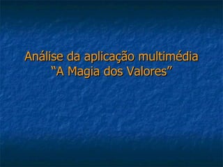 Análise da aplicação multimédia
     “A Magia dos Valores”