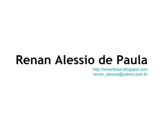 Renan Alessio de Paula http://renantbwa.blogspot.com [email_address] 