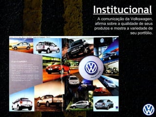Institucional A comunicação da Volkswagen, afirma sobre a qualidade de seus produtos e mostra a variedade de seu portfólio. 