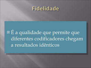 É a qualidade que permite que diferentes codificadores chegam a resultados idênticos 