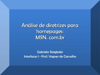 Análise de diretrizes para homepages: MSN. com.br Gabriela Steigleder Interfaces I - Prof. Vagner de Carvalho 