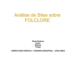 Análise de Sites sobre FOLCLORE Diego Barbosa Joyce Mariane Thiago COMPUTAÇÃO GRÁFICA I - DESENHO INDUSTRIAL – UFES 2008/2 