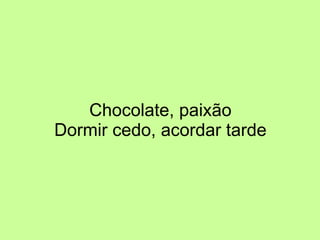 Chocolate, paixão Dormir cedo, acordar tarde 