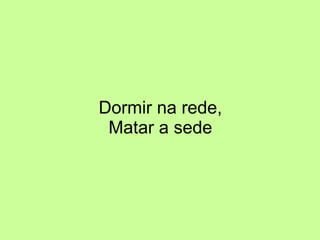 Dormir na rede, Matar a sede 