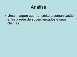 Análise Uma imagem que transmite a comunicação entre a rede de supermercados e seus clientes. 