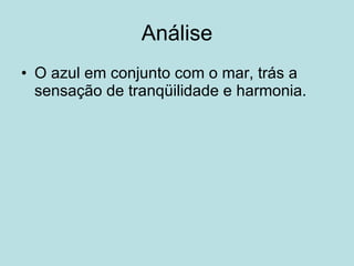 Análise O azul em conjunto com o mar, trás a sensação de tranqüilidade e harmonia. 
