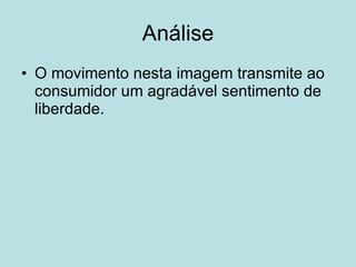 Análise O movimento nesta imagem transmite ao consumidor um agradável sentimento de liberdade. 