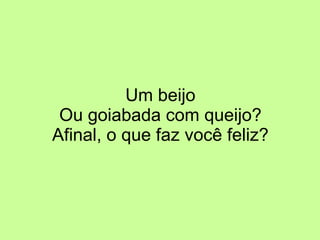 Um beijo Ou goiabada com queijo? Afinal, o que faz você feliz? 