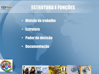 ESTRUTURA E FUNÇÕES Divisão do trabalho Estrutura Poder de decisão Documentação 