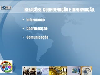 RELAÇÕES, COORDENAÇÃO E INFORMAÇÃO. Informação Coordenação Comunicação 