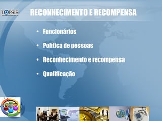 RECONHECIMENTO E RECOMPENSA Funcionários Política de pessoas Reconhecimento e recompensa Qualificação 