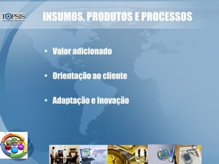 INSUMOS, PRODUTOS E PROCESSOS Valor adicionado Orientação ao cliente Adaptação e Inovação 