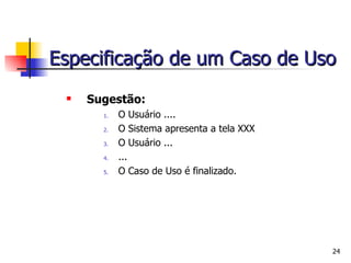 Sugestão: O Usuário ....  O Sistema apresenta a tela XXX O Usuário ... ... O Caso de Uso é finalizado. Especificação de um Caso de Uso 
