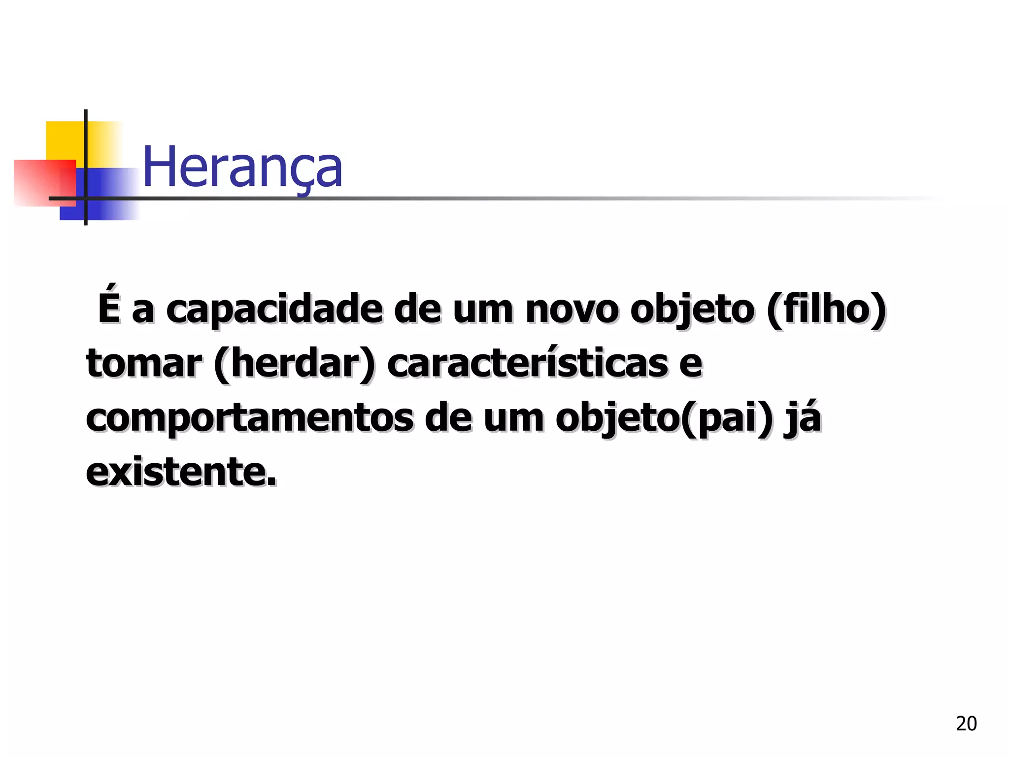 É a capacidade de um novo objeto (filho) tomar (herdar) características e comportamentos de um objeto(pai) já existente.  Herança 