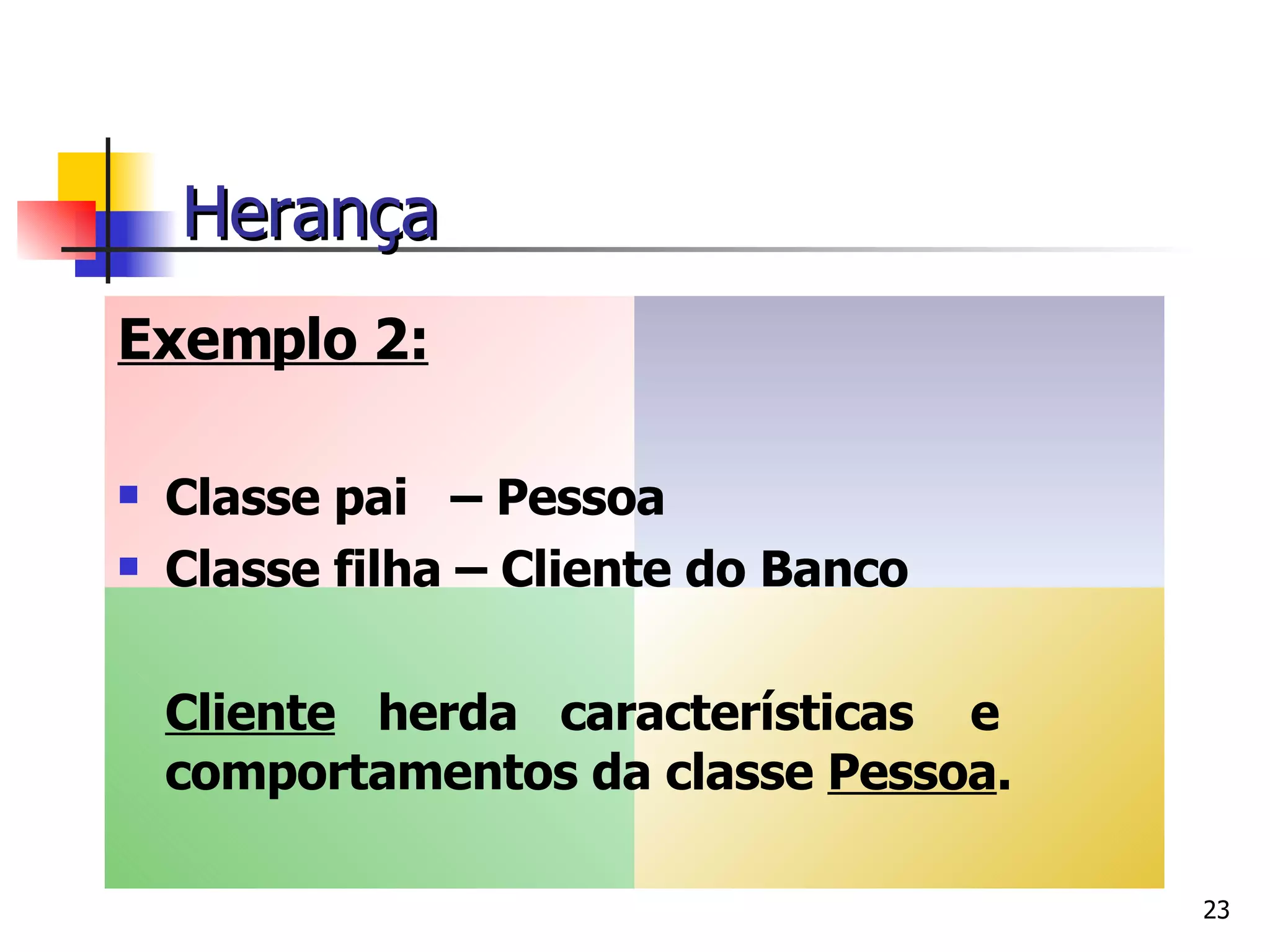 Exemplo 2: Classe pai  – Pessoa Classe filha – Cliente do Banco   Cliente   herda  características  e comportamentos da classe  Pessoa . Herança 