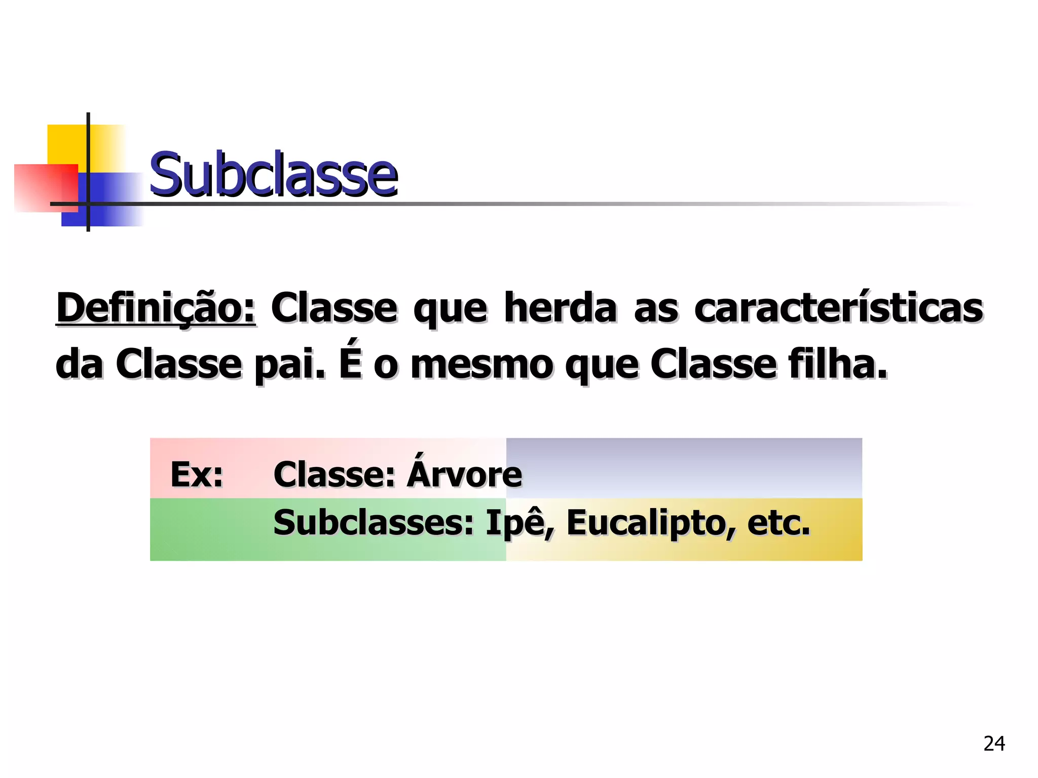 Definição:   Classe que herda as características da Classe pai. É o mesmo que Classe filha.  Ex:  Classe: Árvore Subclasses: Ipê, Eucalipto, etc.  Subclasse 