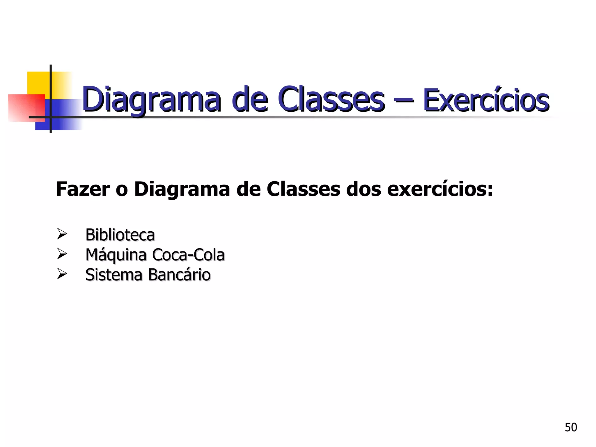 Fazer o Diagrama de Classes dos exercícios: Biblioteca Máquina Coca-Cola Sistema Bancário Diagrama de Classes –   Exercícios 