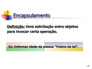 Definição:   Uma solicitação entre objetos para invocar certa operação. Encapsulamento Ex: Informar idade da pessoa “Fulano de tal”.  