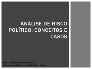 ANÁLISE DE RISCO
POLÍTICO: CONCEITOS E
CASOS
Prof. Dr. Flávio Rocha de Oliveira
Universidade Federal de São Paulo - Unifesp
 