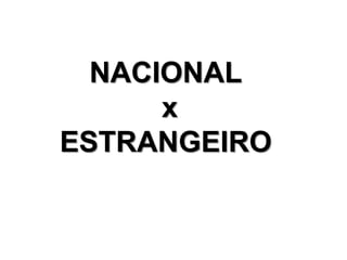 NACIONAL
x
ESTRANGEIRO
 