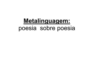 Metalinguagem:
poesia sobre poesia
 
