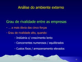 Análise do ambiente externo Grau de rivalidade entre as empresas -   É a mais óbvia das cinco forças - Grau de rivalidade alto, quando: -  Indústria c/ crescimento lento - Concorrentes numerosos / equilibrados - Custos fixos / armazenamento elevados Disponível em: http://oseaslima.blogspot.com 