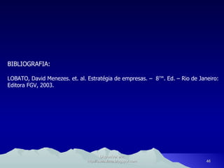BIBLIOGRAFIA: LOBATO, David Menezes. et. al. Estratégia de empresas. –  8ª. Ed. – Rio de Janeiro: Editora FGV, 2003.  Disponível em: http://oseaslima.blogspot.com 