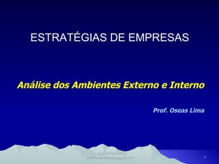 ESTRATÉGIAS DE EMPRESAS Análise dos Ambientes Externo e Interno Prof. Oseas Lima Disponível em: http://oseaslima.blogspot.com 