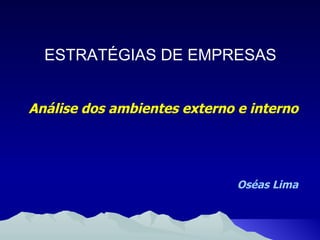 ESTRATÉGIAS DE EMPRESAS Análise dos ambientes externo e interno Oséas Lima 