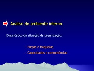 Análise do ambiente interno : Diagnóstico da situação da organização: - Forças e fraquezas - Capacidades e competências 