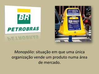 Monopólio: situação em que uma única
organização vende um produto numa área
de mercado.

 