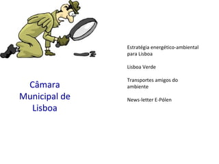 Câmara Municipal de Lisboa Estratégia energético-ambiental  para Lisboa Lisboa Verde Transportes amigos do ambiente News-letter E-Pólen 