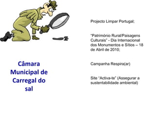 Câmara Municipal de Carregal do sal Projecto Limpar Portugal; “ Património Rural/Paisagens Culturais” - Dia Internacional dos Monumentos e Sítios – 18 de Abril de 2010; Campanha Respira(ar) Site “Activa-te” (Assegurar a sustentabilidade ambiental) 