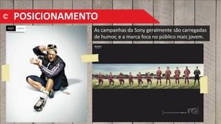 As campanhas da Sony geralmente são carregadas
de humor, e a marca foca no público mais jovem.
POSICIONAMENTO
 