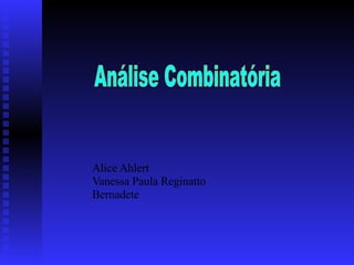                 Alice Ahlert Vanessa Paula Reginatto Bernadete Análise Combinatória 