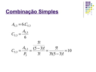 Combinação Simples
10
)!35(!3
!5
!3
)!35(
!5
6
.6
3
3,5
3,5
3,5
3,5
3,53,5
=
−
=
−
==
=
=
P
A
C
A
C
CA
 