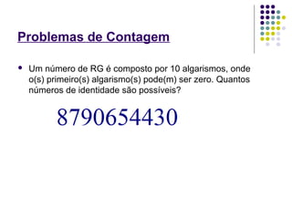 Problemas de Contagem
 Um número de RG é composto por 10 algarismos, onde
o(s) primeiro(s) algarismo(s) pode(m) ser zero. Quantos
números de identidade são possíveis?
 