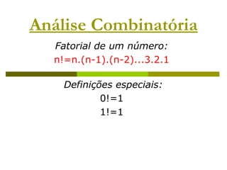 Análise Combinatória
  Fatorial de um número:
  n!=n.(n-1).(n-2)...3.2.1

    Definições especiais:
            0!=1
            1!=1
 