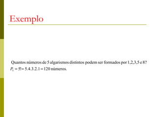 Exemplo



Quantos números de 5 algarismos distintos podem ser formados por 1,2,3,5 e 8?
P5 = 5!= 5.4.3.2.1 = 120 números.
 