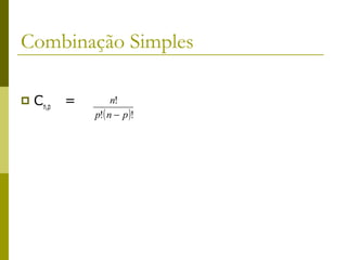 Combinação Simples

   Cn,p   =        n!
               p!( n − p )!
 
