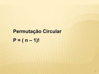 Permutação Circular
P = ( n – 1)!




                      12
 