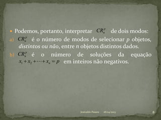  Podemos, portanto, interpretar de dois modos:
a) é o número de modos de selecionar p objetos,
distintos ou não, entre n objetos distintos dados.
b) é o número de soluções da equação
em inteiros não negativos.
18/04/2013 8
p
nCR
p
nCR
Josivaldo Passos
p
nCR
pxxx n  21
 