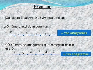 Exercício1)Considere a palavra DILEMA e determinar:a)O número total de anagramas65431= 720 anagramas2b)O número de anagramas que começam com a letra D.321451= 120 anagramas