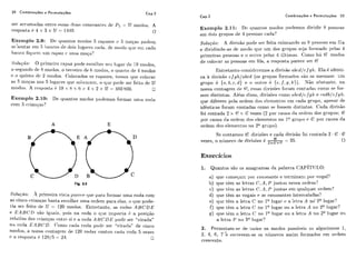 28 Combinações e Permutações Cap.2
ser arrumadas entre essas diias consoaiitc?~dc P5 = 5! modos. A
resposta t: 4 x 3 x Ii!= 141211. O
Excniplo 2.9: Dc qiiantos rriodos 5 rapazes ( I 5 moqas ~iodem
s(: ir.iitar em 3 liaiiros dois h ~ g a r ~ scacla. rrioclo qiic (>ri1cada
l-ianco firliitlm iim i+al)ax iiriia. nioqa'.'
Soluçio: O ~ii-imcirorapaz pode esc,oliiei scii liigai- de 1 0 modos,
o segiiildo c l ~8 motios, o terreiro de (imodos, o cliiai.to de 4 modos
P O ~ p ~ i i ~ l oC ~ C2 nlocios. C:O~OCR~OSOS raprizcs, temos cliie colocar
as 5 moqas nos 5 liigares rluc soliraram! o qiic pode ser feito de 5!
modos. A rí!sl>osta (r! 10 x B x (ix 4 x 2 x 5! = 4fiO 800. O
Exerriplo 2.10: De cliiant os modos ~iorlt?mosformar- lima roda
com 5 <:i-iaiiqas'?
Fig. 2.5
o : A primeira vista pai-ct.Pqiit! liasa formar iirria roda c.om
as cinco ci.ianq.as basta escoll-icr uma ordem para elas: o cliie pode-
ria sci- feito cle 5! = 120 motios. Eiitretanto, as sodas ABCDE
e EABCIII são igiiais, pois lia i.oda o qiie importa 6 a posiçiio
relativi~das (:riancas c~ntrr:si e a roda A U C D E pode sei "virada"
roda EABCID. (:orno cada roda podr sei- "vir;ttlaWde cirico
modos! a nossa c:oiltag~nicle 120 rodas coiltoii <:;ltiaroda 5 vezes
c a resposta 6 120/5 = 24.
Cap.2 Combinações e Permutações 20
Exemplo 2.11: Dri cluailtos modos potlemos dividir 8 pessoas
em dois grupos de 4 pessoas cada?
Soluqão: A divisão pode ser feita colocanclo as 8 pesscias em fila
e dividindo-as de modo cliic: iim dos gr+iiposseja formado pclas 4
primeiras pe,ssoas e o oiitro pclas 4 íaltirrias. Como h á 8! modos
de colocar as pessoas em fila, a i-csposta Iiarecx ser $!
Eiltrei,ai~toconsiclcrenios a divisão I L ~ C L I / Cfg l ~ .Ela é idilnti-
ca a divisk e fgli/nbcd (os grupos formados s%oos mesrilos: um
griipo í: { a ,li, c, d) e n oiit,i-o 6 {e, j , g , li.)). Não obstante, na
nossa coiltagern de 8!, cssas divisões fo~.amcor-itacias como se fos-
sem distintas. Al&mdisso, divisões como rcbcd/cfgh e rndb/e fgli.:
que diferem pela ordem dos elerne.ntos cm cada griipo, apesar de
identicas foram coiitadas como se fossem clistiiitas. Cada divisão
foi c.ontada 2 x /i! x A! vezes (2 por c-aliso.da ordcm dos grupos; 4!
por. causa da orcleni dos c?lementos iio IU griilio e 4! por causa da
ordem dos elemeiitos iio 2U griilio).
Se contamos S! divisões e cada divisão foi contada 2 . 4 ! .4!
8!
vezes, o níimero de divisões i! 2x4!x4! = 35. O
Exercícios
I. Quantos siio os aiiagramas da palavra C:AP~TIJLO:
a) cluc c,omeqam por corisoante e terminam ~ i o rvogal?
b) qiie têm as lctr-as C:, A , P juntas nessa ordem?
c) qiií? tGrn as letras C !A!P juntas em qiialqiier ordem'!
d) qiie têm as vogais P as corisoantes iiltercaladas?
e) quc têm a letra C no lu lugar e a lctra A ri6 2" liigar?
f} que tem a letra C no 1" liigar oii a letra A no 2" Iiigar?
g) qiie tênl a letra C no lQlugar ou a letra A 1102Qlugar oii
a lctra P no 3" liigar'?
2. Permiitam-se de todos OS modos possíveis OS algarismos 1,
2, 4, 6, 7 *f! escrevem-se os números assim formados em ordem
crescente.
 