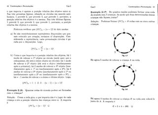 42 Combinações e Permutações Cap.2
o que importa é apenas a posiqão relativa dos objetos entre si.
Nas três primeiras figuras, olhando os círculos em sentido anti-
horário, 1 precede 2, cliie precede 3, qire psececle 1; portanto, a
~iosiqãorelativa dos olijetos 6 a mesma. Nas trGs últimas figuras,
1 preccde 3, qiie precede 2, qiic ])i-cccde 1; portanto, a posiqão
relativa dos objetos é o. mesma.
Podcmos verificar que (PC),,= ( 7 1 - I)! dc dois modos:
a) Se não consid(~rássemaseq~iivalentesdis~iosiqõesque pos-
sam coincidir por rotação, ter-íamos ?L! disposiqões. Con-
siderando a cqiiivalêincia, cada pcrmutaqão circular é ge-
rada por ?idjsposiqões. Logo,
b) Corno o cpie impor-ta é a posiqão relativa dos objetos, há 1
modo de colocar- o 1 olijeto no circulo (onde quer giie o
colot-luemos,ele será o íinico objeto no circiilo); há 1 modo
de colocar o 2" olijeto (ele ser&o o1,ijeto imediatamente
a~iíiso 1iá 2 modos de ~:olocarO 3Qobjeto (ime-
diatamente ap8s o 1" oii imediatamente após o P);há 3
modos de colocai- o 4Qobjeto (imediatamei~teap0s o 1' oii
imcdiatamente após o 2' ou iniediatamcnte ap8s o 3') ...;
há n - 1 modos de colocar o n-iisimo e íiltimo objcto. Logo,
Exeniplo 2.16: Quantas rodas de ciranda ~iodeniser formadas
com ?L crianqas'?
Solução: Como a roda gira, o qtte importa não i!o lugar de cada
criança e sim a yosiqão relativa das crianças entre si. A resposta
é:
Cap.2
Exem
Combinações e Permutações 43
plo 2.17: De rliiantos modos podemos formar urna roda
de ciranda com 7 cr-iaiiqas,de modo que duas determinadas dessas
crianças não fiquem j i intas?
Solução: Podertios formar ( P C ) s= 4! rodas com as eirico outras
crianqas.
Há agora 5 modos de colocar a crianq.a A na roda.
Fig. 2.8
Há agora 4 modos de <:olocara cx-iança B na roda scm colocá-la
junto de A. A resposta é
 