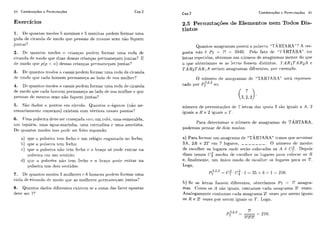 44 Combinações e Permutações Cap,2
Cap.2 Combinações e Permutações 45
Exercícios
1. lle qiiantos nio(kis 5 nie~iiiiosc 5 meiiiiias podem formar lima
xoda de c:ii.aiitia dtl rnoilo rliic pessoawle rncsrno sexo tiao ficliieni
jiintils?
2. Dr cliiaiitos ~ i ~ o d o s?i rriailqas podrm formar lima soda dc
cii-aida de niocio cluc drias dessas criancas permaiieqarn jiiritas? E
(IP nwdo ~ 1 1 1 ~p ( p < 1 1 ) dessas c.riaiiqas pri.nianrqam juntas?
3. Dr cliiaiitos ~izodosti casais podem formar lima roda de ciranda
clc riiodo rliie c'acla homem Iiprmaneqo. ;to lado (i(.siia miilhci-'?
4. Dc qiiaillos rilodos ?i casais podrni formar lima roda cle ciranda
de modo c l i i ~cada liornrrn permaileqil ao lado de siia miill-iei-e qiic
pessoas dc mesnio sexo i ~ ã oiiqiicm juiilas'?
5. Siio dados ir ~>oilt»s círc-iilo. Quantos ?i-Ggotlos (iGo ne-
c.cssaiian-iente coilvexos) cxistem c.om vbi-tices i i ~ s s ~ s~ i o i ~ t o s ?
6. IJmaprilsrira drve sei. rravejado. (.(i111iim riilji, iirria ~ s m ~ r a l d a ,
iim lopázio. iima Agiia-mariilha, iima tiirriialina c lima amctista.
I l t ~cliiai~l~osmodos isso ~iocltlw r ftlilo siil)ondo:
a) cluc a 1~ilseii;it , ~ r nf~cliot1 iim relógio ri~gastarlo110 kcho;
li) clup a pii1st~ii.ntem frcho;
r) qiip it pii1srii.a i ~ ã otrni fcrl-io r o liraqo só ~ i o d cciltrar na
1iiilsc.ii.a rmi uni st>iiticlo:
(1) cliicl a ~~ilsrii-aiião leni ft~c'hoc o l~i.ii(;o1)o(i(~~ i i t r a rna
1iii1srii.atios clois st~ritidos.
7. DP c1iiai-itos riiodos 5 mulhcres li h o n i c ~ ~ spcid~mfor-mariima
roch dr+ir;li~da (Ir modo qiir as rniillicrcs I)ci.mitnryaril jiiiitas?
8. Qiiaiitos (iacios tlifei-eiitcs cxistrm sc a sonia das fwcs opostas
devc S P ~7')
2.5 Permutações de Elementos nem Todos Dis-
tintos
Qiiai~l;osailagranias ~iossiii>a pa1avi.a +'T,& RTA ~ , 4 " ?h i-es-
pusta n&o 6 P7 = 7! = 5010. Pelo fato d~ b ' r ~ ' h ~ ~tci
letras repetidas, oht.emosum iiúmei-o de ailagramas meno]. do cliie
o cliic obtería.mos se as 1 ~ t i . a ~fosst3ni clistiiltos. 'l'ARlTAR,2A c
TAR2TA lZiA seiiam ailagramas difriic2iltes, ~ i o i .c!xemlilo.
O ilíimero C ~ F ! ailagranlas dc: "TA1U'AltA" seiií i.eprt?seri-
:3,2,2
tado por Pi oii
izíimcro de ~jermuta~õcsde 7 letras das cliiais 3 sao igiiais a A, 2
iguais a Ii e 2 iguais a i'.
Para deterrnii~ai.o i~íirnerode aiiagramas de TÁRTARA,
podcmos pensar de dois niodos:
a) Para foi-mar iim ailagi-ania cie "TÁ H ~ ' ARA" tcimos qiic?ar-iiimar
3A, 2R e 2T c n ~7 liigarcs, -------. O r1íimc:i.o dc modos
de cscolhei- cis liigai-es oi-ide seião ccilocados os A ii C;. Depois
disso ternos C: rilodos rlc ciçcrilhc~i-os liigai-es 1iai-a c-oIo~:a~.OS R
e, fiiialmentc., iim iiiiicn modo dc: csr:olhei. os liigares para os T.
Logo,
p:"'"= cC"-c?i
4 1 = 35 x í j x 1 = 210.
Iri) Sc as letras fossem difert~rites,olitcriamos P7 = 7!magra-
mas. C!omo os A são igiiais. contamos ( d a ;-tilagi.ama 3! vezes.
Analoganieilte contanzos cada anagrama 2! vezes Iior sereni igiiais
0 s R e 2! vezes por serrrn igiiais os T. Logo.
 