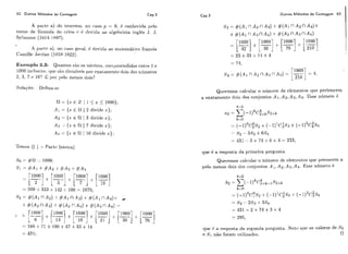 ti2 Outros Métodos de Contagem Cap.3
A 1)o.i.tca) do koi-cm:~, iio chasoy = O, i! conhccicla pclo
nomv de Tórmiila do [:i-ivo (I 6 tl(widi-lao algehrista iiigles J. 3.
Svlvcst(?r (1814-1897).
A par-t,e a), rio caso geral. 6 devida ao malemático francês
C:i'lmille Joidail (1858-1922).
Exeniplo 3.3: Qiiaiitos s#o os inlciros. corn~irccndidoscnti-e 1 c
10011inrliisivc. cliic siio divisíveis por ílxt-ltamcnt~ciois clos riiimeros
2.3: 7 10'? E por pelo rn~ilosdois'?
R = {..r: E Z 1 1 1 x 5 1CI00);
A I = {x E hl ] 2 divide : c ) ;
A2 = {:r E Si 1 3 ciivicle :i:);
A:i = {:c f1 1 7 divide x);
A/i = {:r: E $1 ( 10 divide :c);
Cap.3 Outros Métodos de Contagem 63
Qiieremos calcular o ni1rnei.o de e1crnelltos tlue pertencem
a exatamente dois dos conjiintos A i , A2, A:3iA4. ESSE!11Umer0 6
Temos (1 j = Pai-tc. Ii~tt?ira)
que é a resposta da prinicira pergiinta.
Queremos calriilai- o níin~~i-odc elerneiilos quc petencem a
pelo menos dois dos c.onjiiiitos A 1,A2,A:j,AIi. Esse níimero i!
que i! a resposta da scgunda pei-giinta. Notc! cluc os valores de So
e SI iião foram iililizados. O
 
