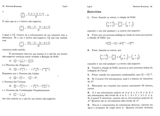 98 Números Binomiais Cap.4 Números Binomiais 99
É claro que se 7t í: inteiro não-negativo,
6 igual a C;,iliimero de p-siibconjuntos de um conjunto c.om n
elementos. Se ?a iGo 6 inteiro não-negativo, C: não tem sentido
mas
( - ( 7 - " ( ? L p + 1,
-
P!
continua tendo sentido.
E interessante observar qiie mesmo sc n não for iim inteiro
não-negativo coiztjnua sendo verdade a Relação de Stifel
e o Terirema das Diagonais
Enquanto qiie o Teorema das Linhas
o Teorema das Coluilas
c! o Teorema das Combinações Complementares
não têm sentido se ?i.ilão for iim inteiro nãenegativo.
Exercícios
1. Prove, fazendo as contas, a relação de $tifel:
supoi~do urn re.al qualquer e p inteiro não-negativo.
2. Prove, por um processo análogo ao iisado no texto para provar
a relação de Stifel, qrie
3. Prove, fazendo as contas, íliie
supondo 71. um real cliialc~iiei'e p inteiro não-negativo.
4, 1Jsando a relação de Stifel, escreva as sete prirrieiras linhas do
triâilgulo de l'ascal.
5 . Prove, usando um argumento combinatório, que C: = C7ldP.n
6 . S . A possiii 512 subconjiintos, cliial 6 a ní~mei-odc! elementos
de A?
7. Determine iim r:onjiinto qiie possiia exakarnente 48 subco~i-
juiztos.
8. X é um subronjunlo prbpi-io de A sc X C A e X # A; X k
um subconjiinto não-trivial de A se A- C A ti X j/- A e X # 4.
Se A possiii 5 clemciitos, cluaiitos são os siibcorijuatos ~>ro~-ii-iosdc
A? Quantos são os subconjiintos não-triviais de A?
9. Tem-se Ta comprimidos de siilistkncias distiiitas, solíiveis em
ágiia e incapazes de reagir entre si. Quantas soliiqões distintas
 
