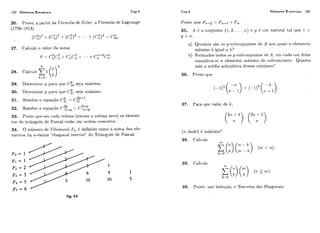 102 Números Binomiais Cap.4
26. Prove, a partir da Fiii-miiladc Eiilei., a Fiirmula de Lagrange
(1736-1813)
27, Calcule o valor da soma
O 2
s = c,,c,,+c;c; -14 - - +c;;-'c;;.
29. J3etei.mine p paro. que seja máximo.
30. Det,ermine p liara qiie seja máximo.
- c&-1
31. Resolva a ccluação C:] - .
2~ 9-P32. Resolva a eqiiaqão C15-p= CIR-p.
33. P r o v ~qiic-!em cada coliiiia (~xcetoa c.oliina zero) os elemen-
los do trikilgiilo d~ Pascttl estão em orrlern crescente.
34. O nfimeso de Filioi~acciI;;, i: definido como a soma dos ele-
meritos da 11-@sima"diagorial iilv~rsa"do Triâi~giilode Pzlscal:
Cap.4 Números Binomiais 103
Provc cliie &,L--= FTItl+ I;;,.
35. A i: o conjuiito {1!2,... ! ? i . ) e p 6 iim natut.ul lal qiie 1 <
p < ?a.
a) Qiianlos são os p-suliconjuiltos de A lios cliiais o elcmerito
mínimo k igiiãl a I;'?
11) Foi-rnados todos os p-siibc:onjiintos rle A: erri cada iim deles
eoi~sidcia-sco clem~iitoniínimo do sii1)r:oiljuiito. Qiiaiito
vale a media arit~neticaclesses míi~imos'!
36. Prove qiie
37. Yara cluc valor de k,
(11, dado) é nxiximo?
40. Provc, por incliiqão, o '.I'eoi.erna das Diagoilais.
Fig. 4.5
 